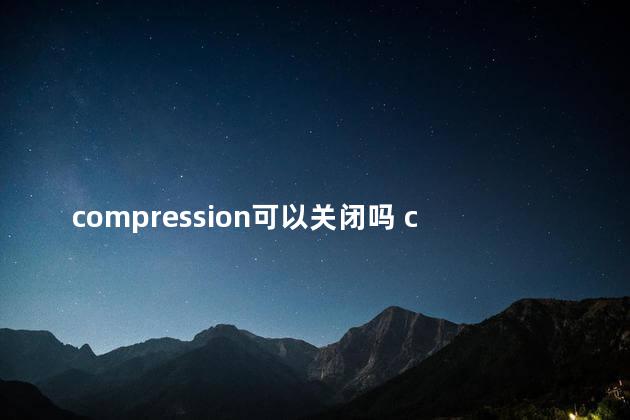 compression可以关闭吗 compression是什么面料